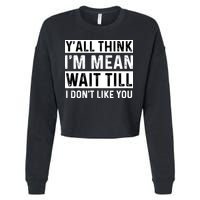 Yall Think Im Mean Wait Till I Dont Like You Tee Cropped Pullover Crew