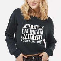 Yall Think Im Mean Wait Till I Dont Like You Tee Cropped Pullover Crew