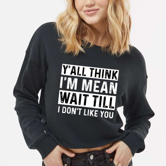 Yall Think Im Mean Wait Till I Dont Like You Tee Cropped Pullover Crew
