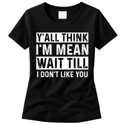 Yall Think Im Mean Wait Till I Dont Like You Tee Womens T-Shirt
