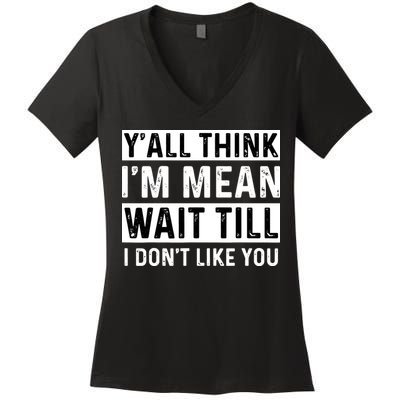 Yall Think Im Mean Wait Till I Dont Like You Tee Women's V-Neck T-Shirt