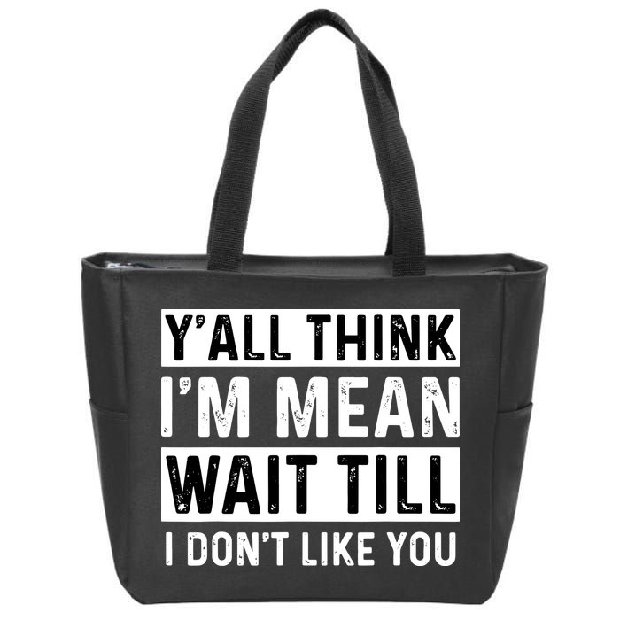 Yall Think Im Mean Wait Till I Dont Like You Tee Zip Tote Bag