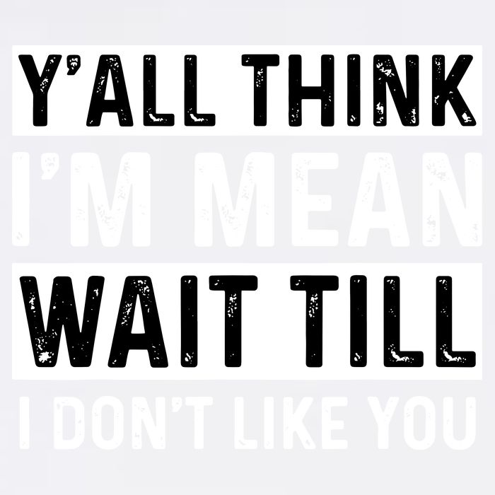 Yall Think Im Mean Wait Till I Dont Like You Tee Garment-Dyed Sweatshirt
