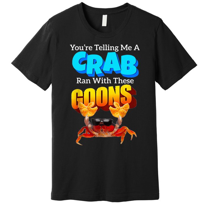 YouRe Telling Me A Crab Ran With These Goons Premium T-Shirt