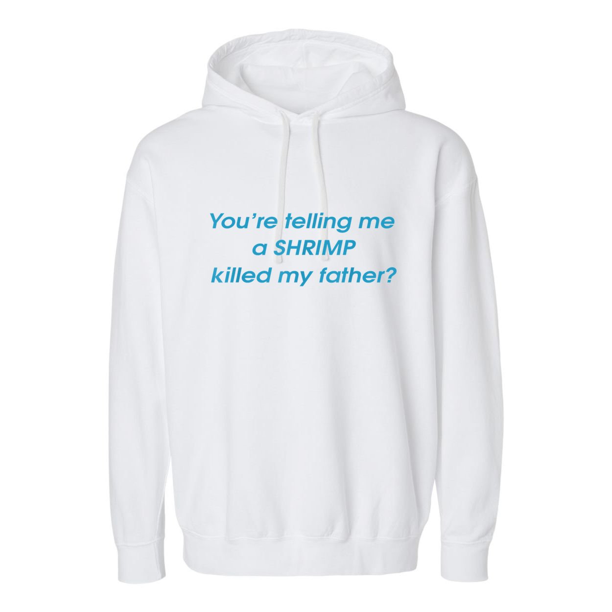You’Re Telling Me A Shrimp Killed My Father Garment-Dyed Fleece Hoodie