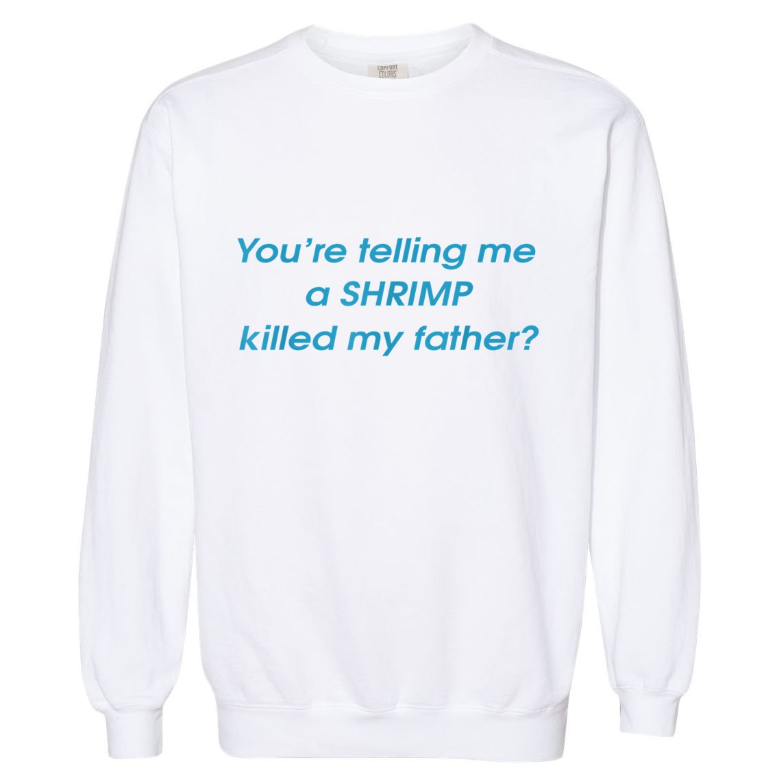 You’Re Telling Me A Shrimp Killed My Father Garment-Dyed Sweatshirt