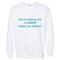 You’Re Telling Me A Shrimp Killed My Father Garment-Dyed Sweatshirt