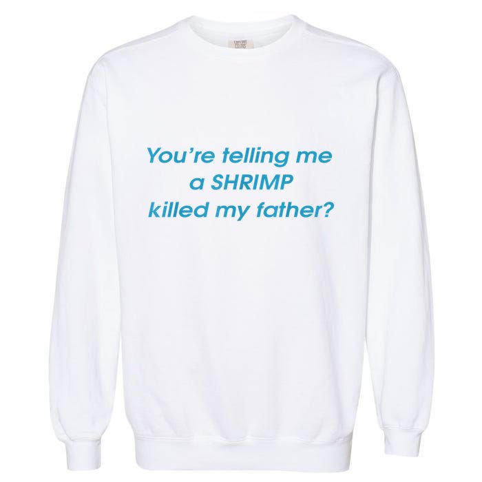 You’Re Telling Me A Shrimp Killed My Father Garment-Dyed Sweatshirt