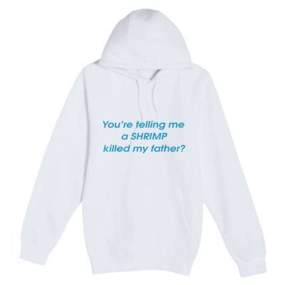 You’Re Telling Me A Shrimp Killed My Father Premium Pullover Hoodie