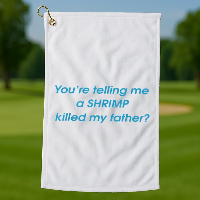 You’Re Telling Me A Shrimp Killed My Father Golf Towel