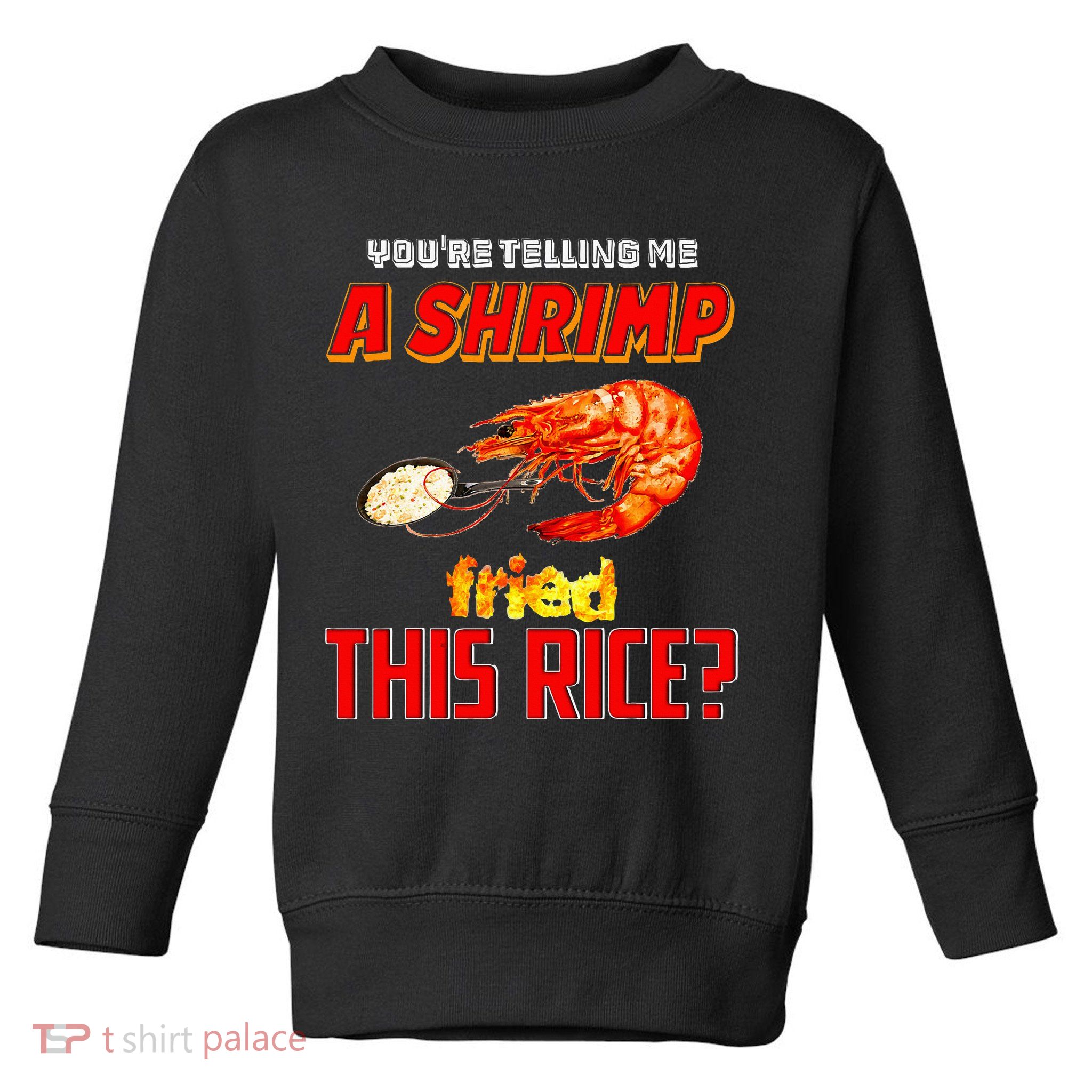 YouRe Telling Me A Shrimp Fried This Rice Toddler Sweatshirt