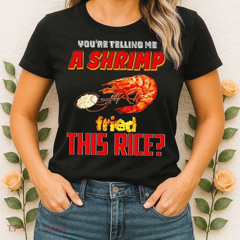 YouRe Telling Me A Shrimp Fried This Rice Womens T-Shirt