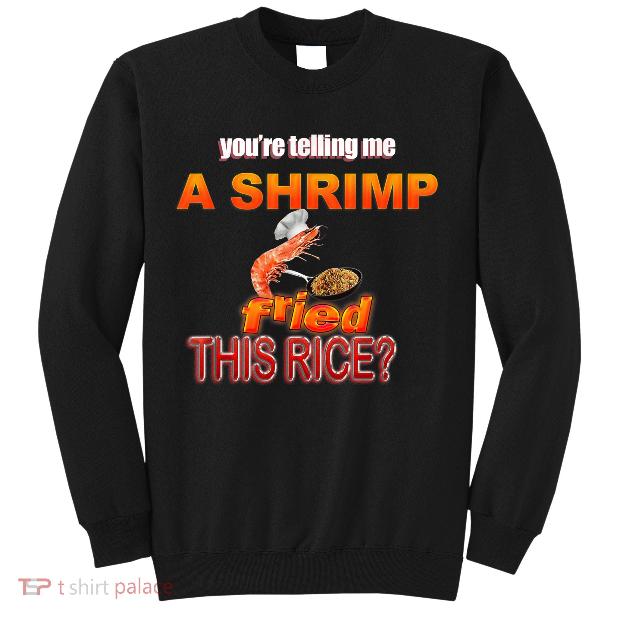 You’Re Telling Me A Shrimp Fried This Rice? Funny Dank Meme Sweatshirt