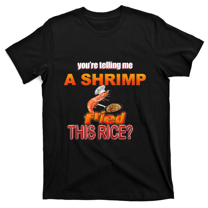 You’Re Telling Me A Shrimp Fried This Rice? Funny Dank Meme T-Shirt