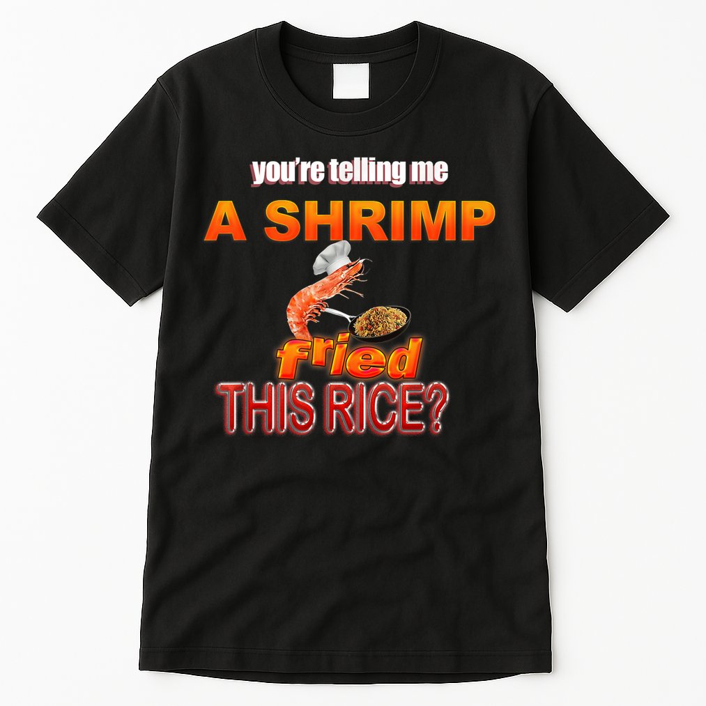 You’Re Telling Me A Shrimp Fried This Rice? Funny Dank Meme Tall T-Shirt