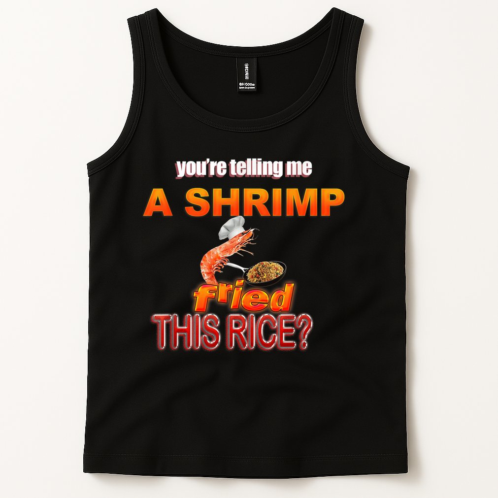 You’Re Telling Me A Shrimp Fried This Rice? Funny Dank Meme Tank Top