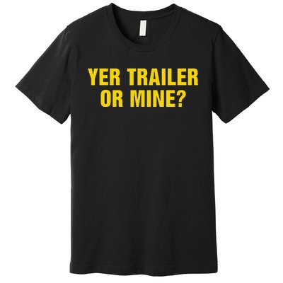 Yer Trailer Or Mine Premium T-Shirt