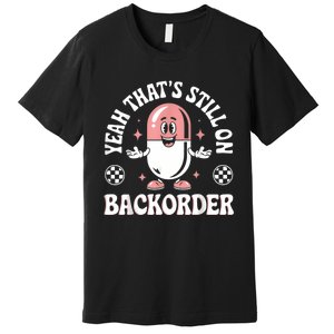 Yeah ThatS Still On Backorder Pharmacy Tech Pharmacist Premium T-Shirt