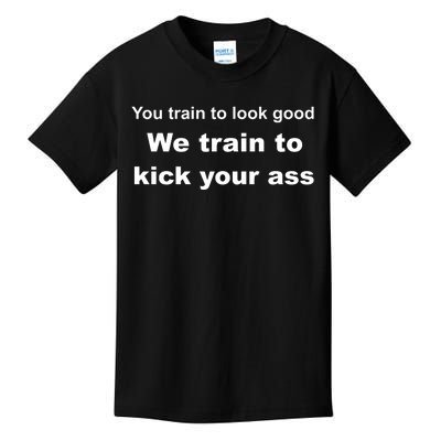 You Train To Look Good We Train To Kick Your Ass Kids T-Shirt