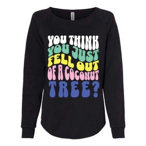 You Think You Just Fell Out Of A Coconut Tree Womens California Wash Sweatshirt