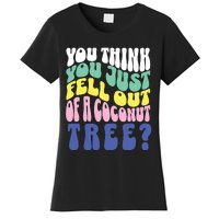 You Think You Just Fell Out Of A Coconut Tree Women's T-Shirt