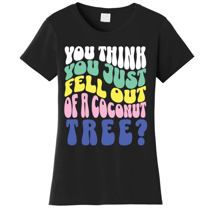 You Think You Just Fell Out Of A Coconut Tree Women's T-Shirt