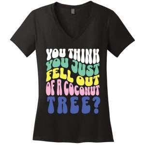 You Think You Just Fell Out Of A Coconut Tree Women's V-Neck T-Shirt