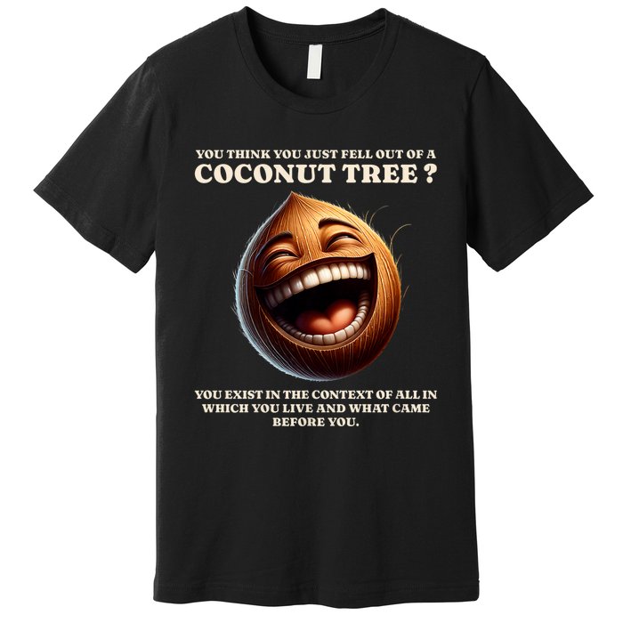 You Think You Just Fell Out Of A Coconut Tree Meme Premium T-Shirt