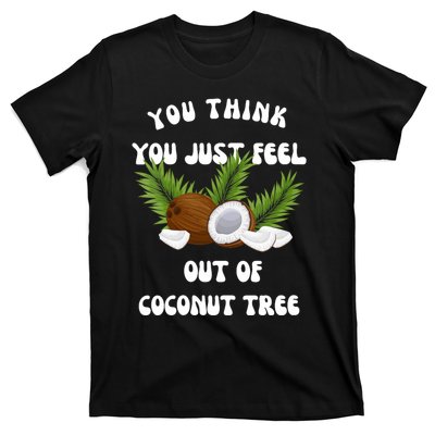 You Think You Just Fell Out Of Coconut Tree T-Shirt