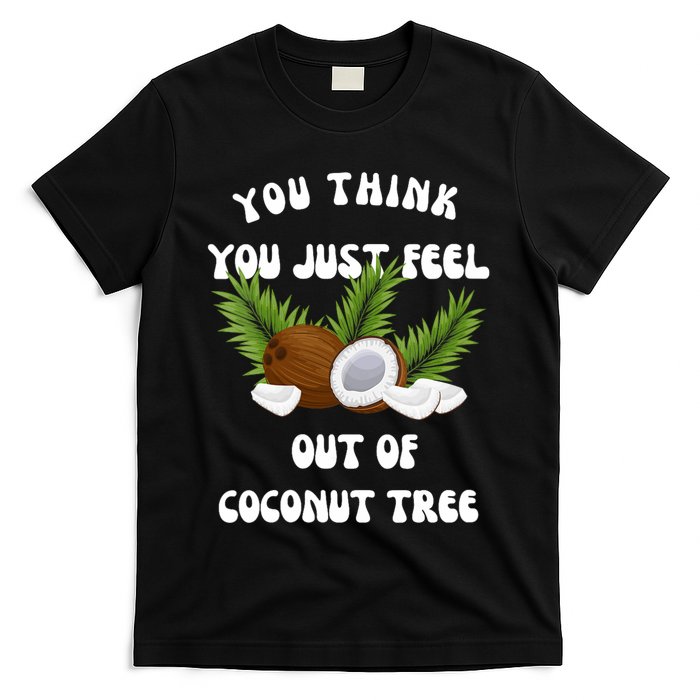 You Think You Just Fell Out Of Coconut Tree T-Shirt