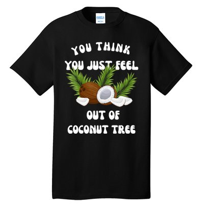 You Think You Just Fell Out Of Coconut Tree Tall T-Shirt