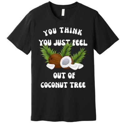 You Think You Just Fell Out Of Coconut Tree Premium T-Shirt