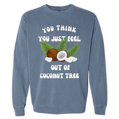 You Think You Just Fell Out Of Coconut Tree Garment-Dyed Sweatshirt