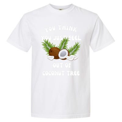 You Think You Just Fell Out Of Coconut Tree Garment-Dyed Heavyweight T-Shirt