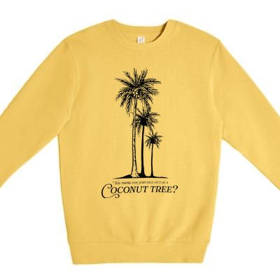 You Think You Just Fell Out Of A Coconut Tree Meme Gift Premium Crewneck Sweatshirt