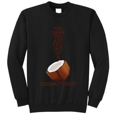 You Think You Just Fell Out Of A Coconut Tree Tall Sweatshirt