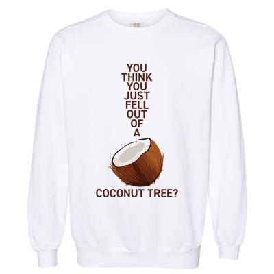 You Think You Just Fell Out Of A Coconut Tree Garment-Dyed Sweatshirt
