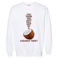 You Think You Just Fell Out Of A Coconut Tree Garment-Dyed Sweatshirt