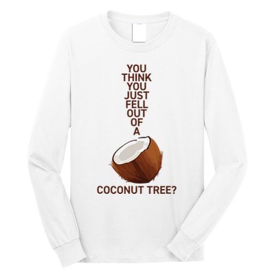 You Think You Just Fell Out Of A Coconut Tree Long Sleeve Shirt