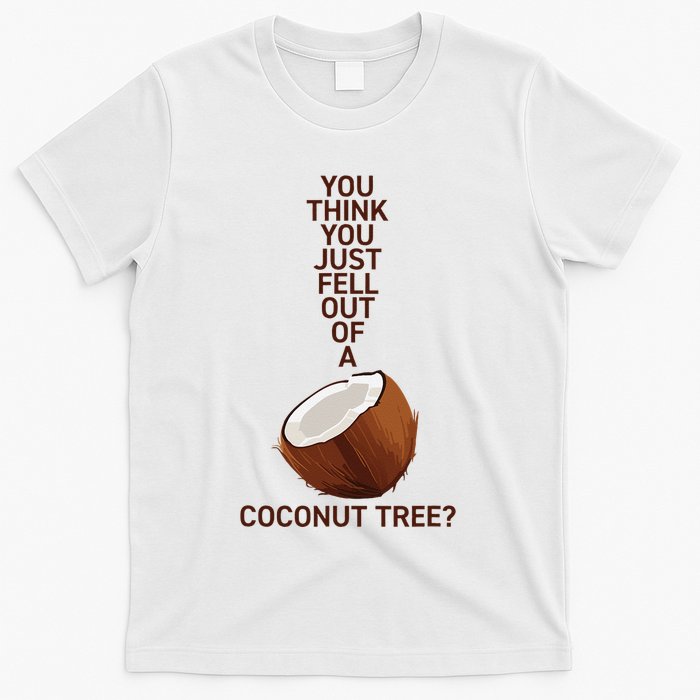 You Think You Just Fell Out Of A Coconut Tree T-Shirt
