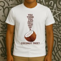 You Think You Just Fell Out Of A Coconut Tree T-Shirt