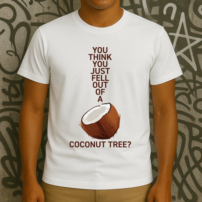 You Think You Just Fell Out Of A Coconut Tree T-Shirt