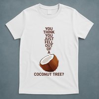 You Think You Just Fell Out Of A Coconut Tree T-Shirt