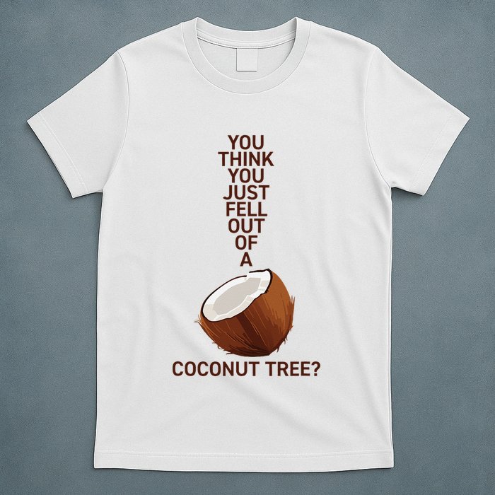 You Think You Just Fell Out Of A Coconut Tree T-Shirt