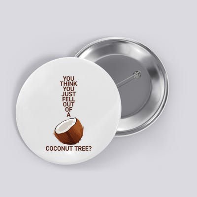 You Think You Just Fell Out Of A Coconut Tree Button