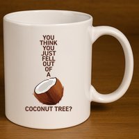 You Think You Just Fell Out Of A Coconut Tree 11oz C Handle Ceramic Mug