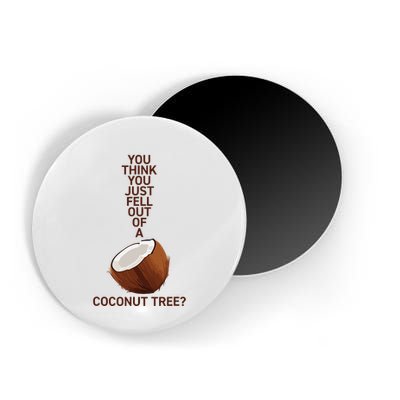 You Think You Just Fell Out Of A Coconut Tree Magnet