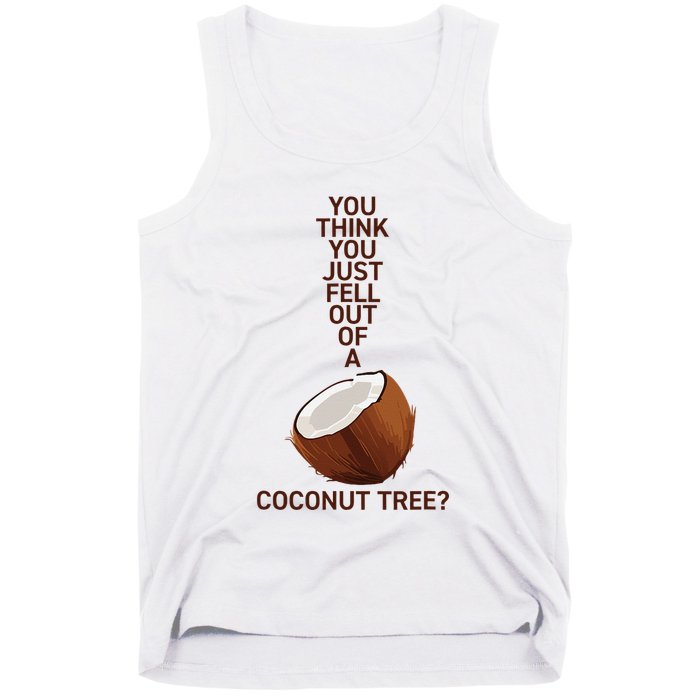 You Think You Just Fell Out Of A Coconut Tree Tank Top