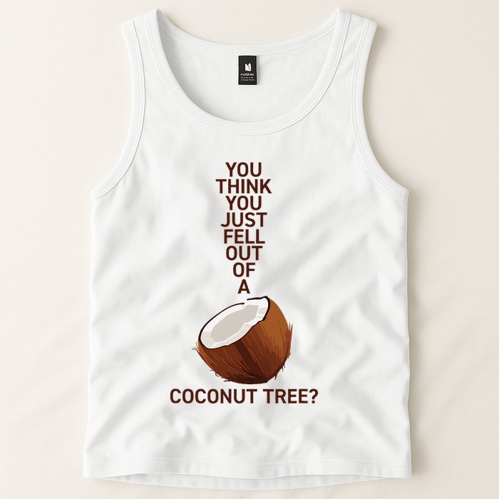 You Think You Just Fell Out Of A Coconut Tree Tank Top