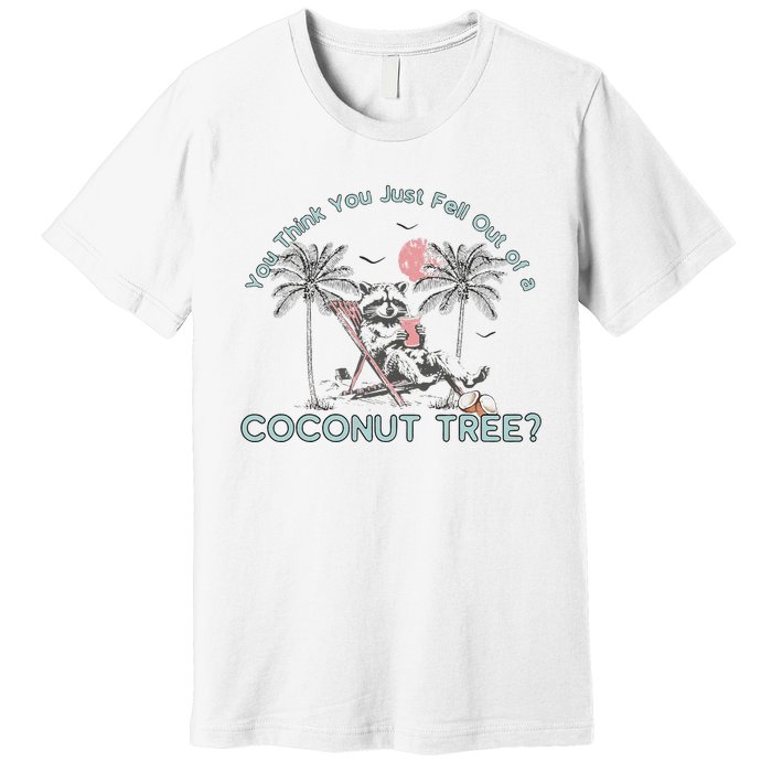 You Think You Just Fell Out Of A Coconut Tree Premium T-Shirt